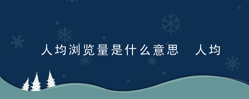 人均浏览量是什么意思 人均浏览量的解释